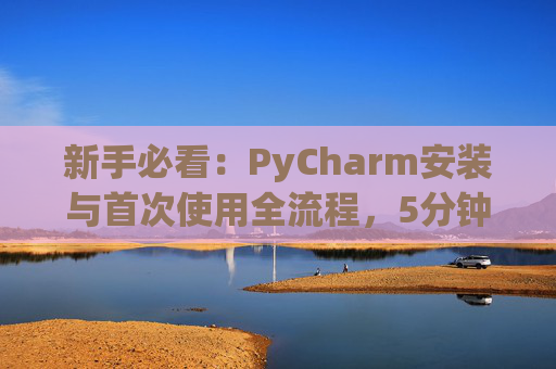新手必看：PyCharm安装与首次使用全流程，5分钟快速上手
